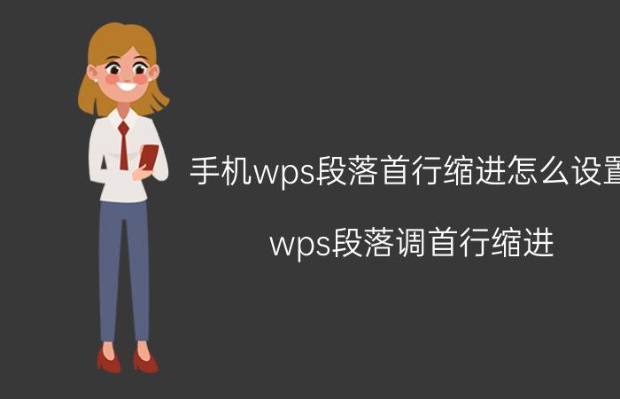 手机wps段落首行缩进怎么设置 wps段落调首行缩进，怎么输入的和设置的不一样？